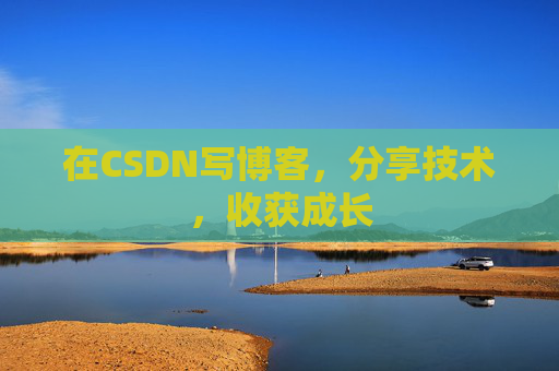 在CSDN写博客，分享技术，收获成长